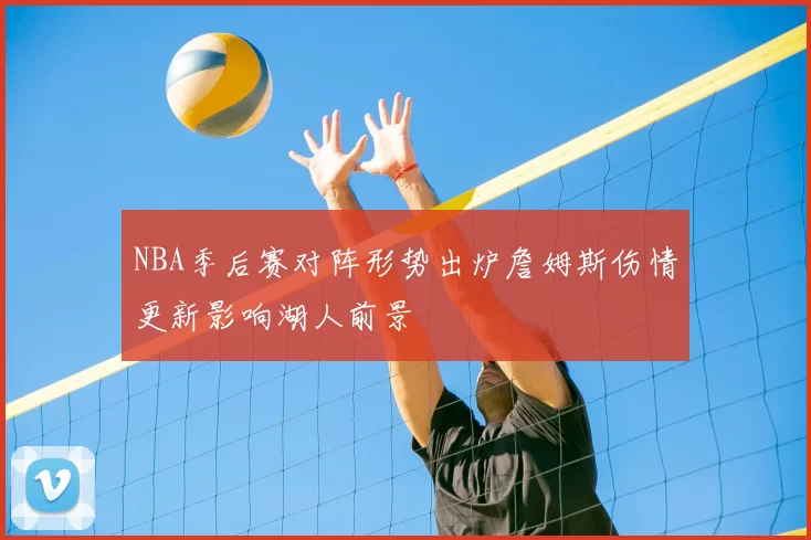 NBA季后赛对阵形势出炉詹姆斯伤情更新影响湖人前景