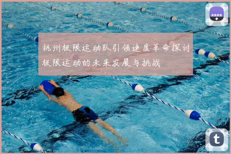 杭州极限运动队引领速度革命探讨极限运动的未来发展与挑战