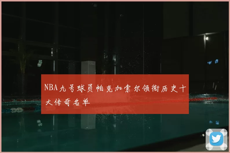 NBA九号球员帕克加索尔领衔历史十大传奇名单