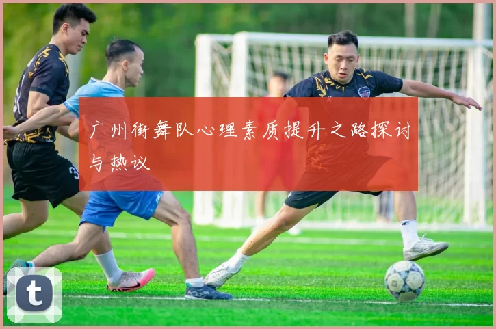 广州街舞队心理素质提升之路探讨与热议
