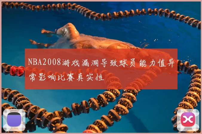 NBA2008游戏漏洞导致球员能力值异常影响比赛真实性