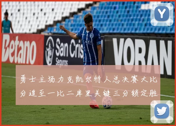 勇士主场力克凯尔特人总决赛大比分追至一比二库里关键三分锁定胜局