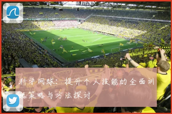 科学网球：提升个人技能的全面训练策略与方法探讨