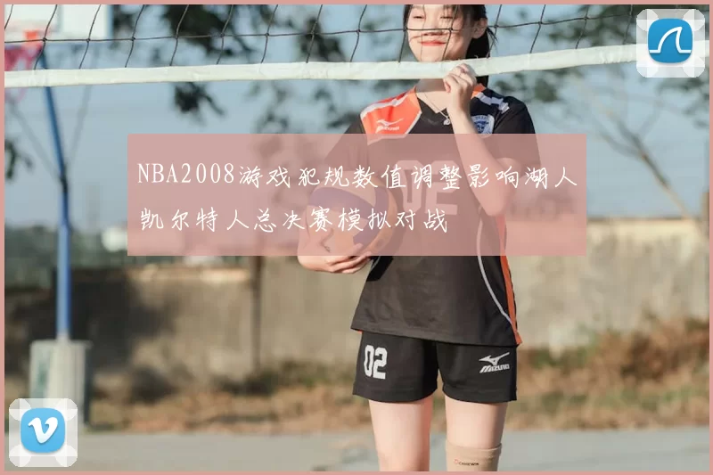 NBA2008游戏犯规数值调整影响湖人凯尔特人总决赛模拟对战