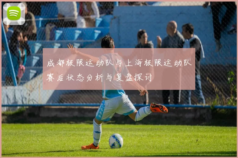 成都极限运动队与上海极限运动队赛后状态分析与复盘探讨