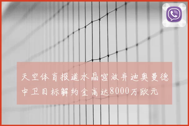 天空体育报道水晶宫放弃迪奥曼德中卫目标解约金高达8000万欧元