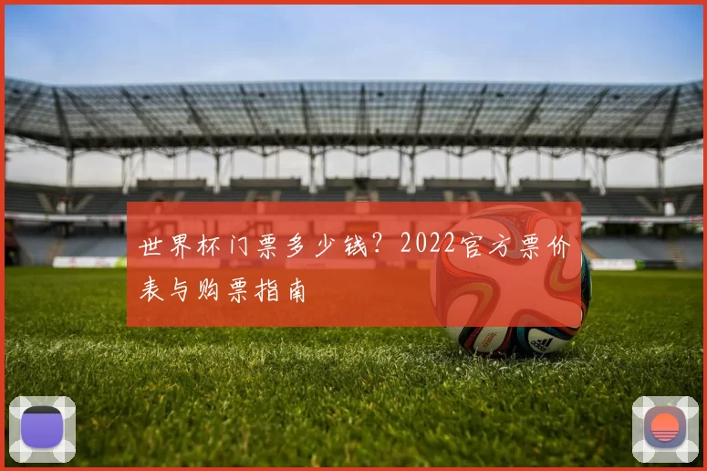 世界杯门票多少钱？2022官方票价表与购票指南