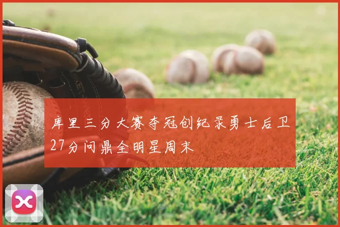 库里三分大赛夺冠创纪录勇士后卫27分问鼎全明星周末