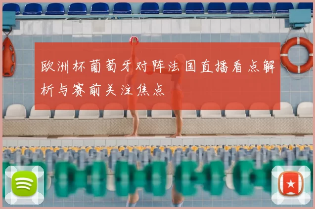 欧洲杯葡萄牙对阵法国直播看点解析与赛前关注焦点