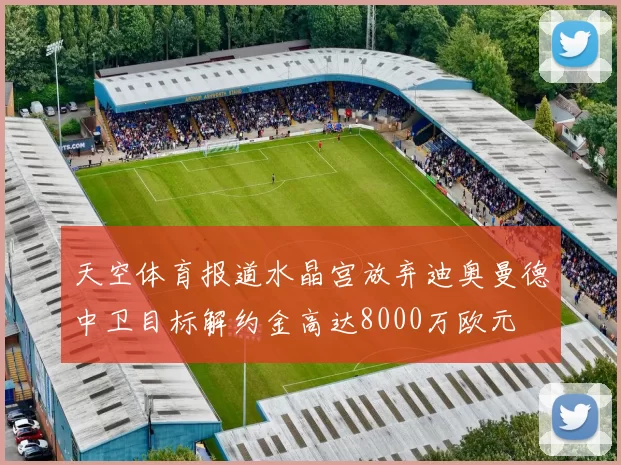 天空体育报道水晶宫放弃迪奥曼德中卫目标解约金高达8000万欧元