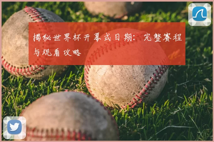 揭秘世界杯开幕式日期：完整赛程与观看攻略