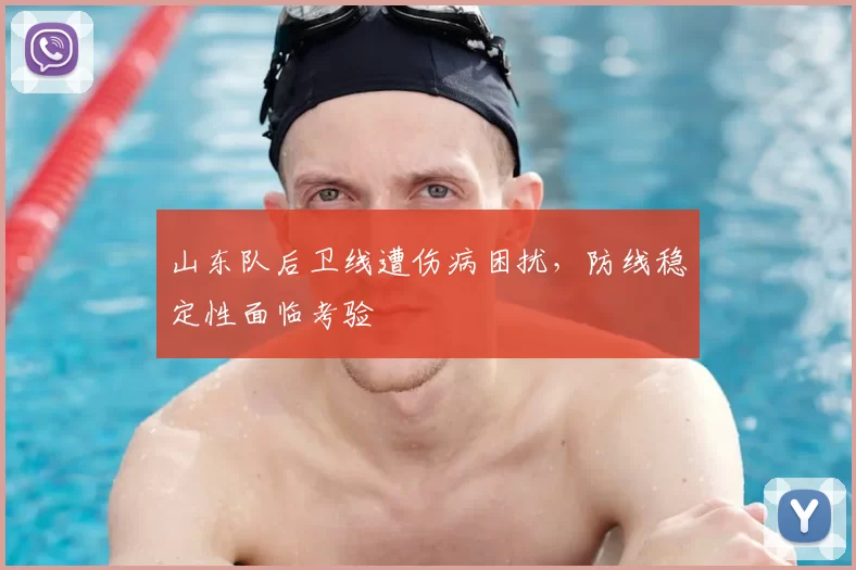 山东队后卫线遭伤病困扰,防线稳定性面临考验