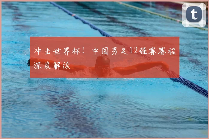 冲击世界杯!中国男足12强赛赛程深度解读