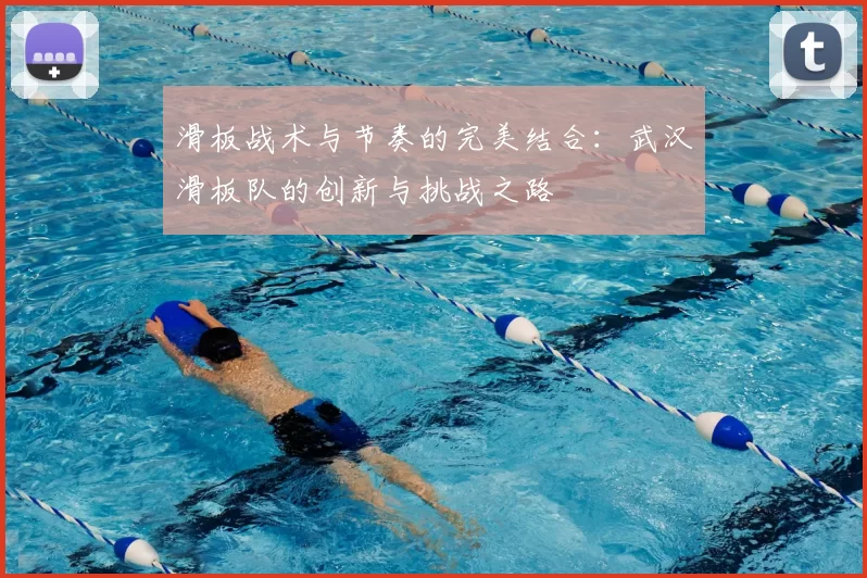 滑板战术与节奏的完美结合：武汉滑板队的创新与挑战之路