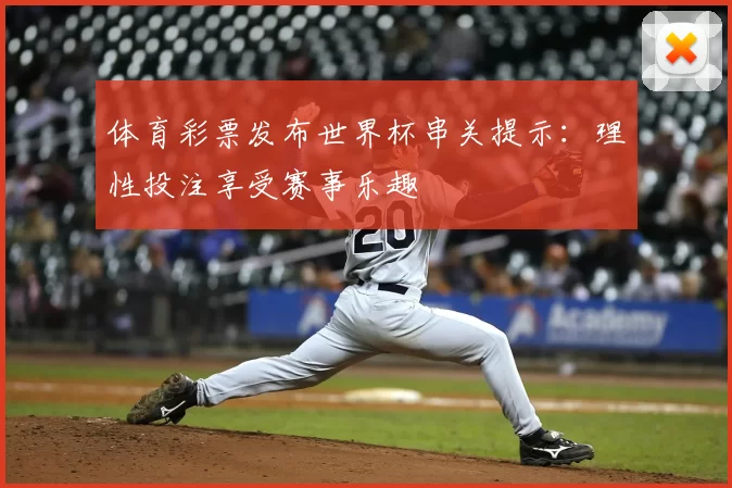 体育彩票发布世界杯串关提示：理性投注享受赛事乐趣