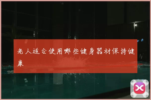 老人适合使用哪些健身器材保持健康