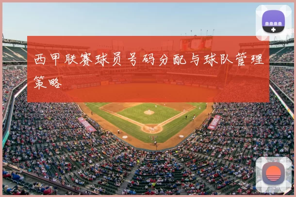 西甲联赛球员号码分配与球队管理策略