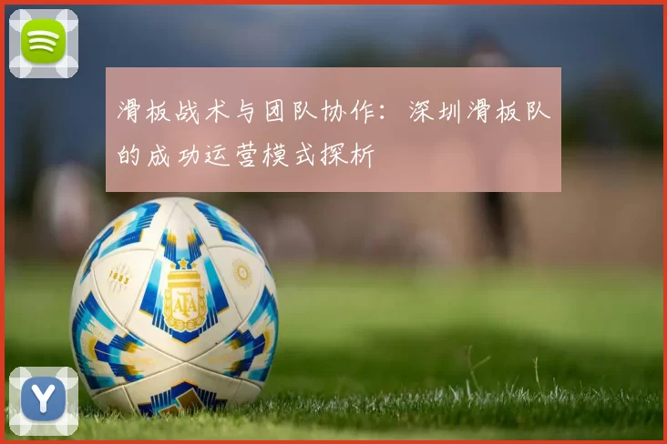 滑板战术与团队协作：深圳滑板队的成功运营模式探析