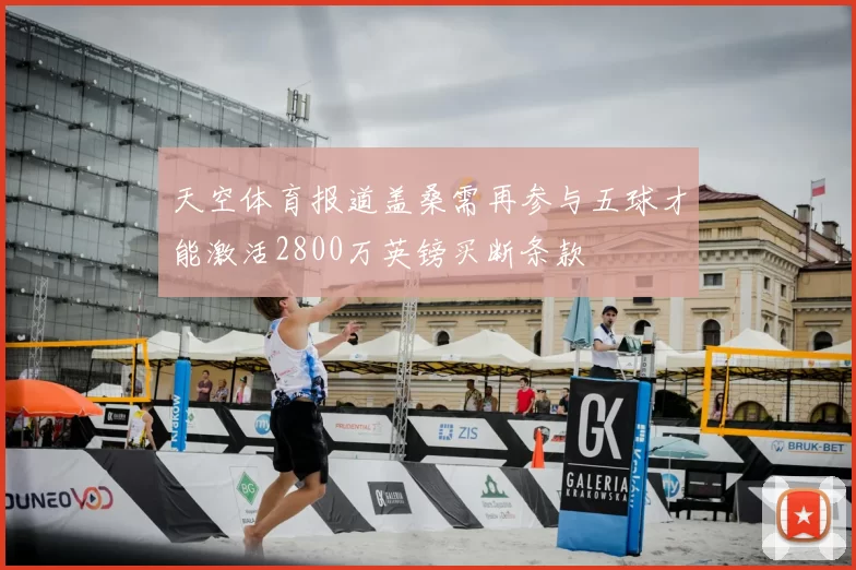 天空体育报道盖桑需再参与五球才能激活2800万英镑买断条款