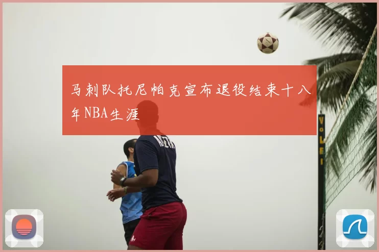 马刺队托尼帕克宣布退役结束十八年NBA生涯