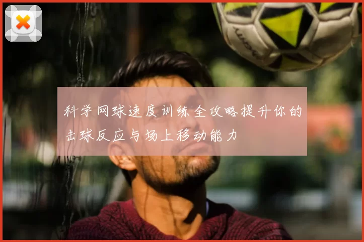 科学网球速度训练全攻略提升你的击球反应与场上移动能力