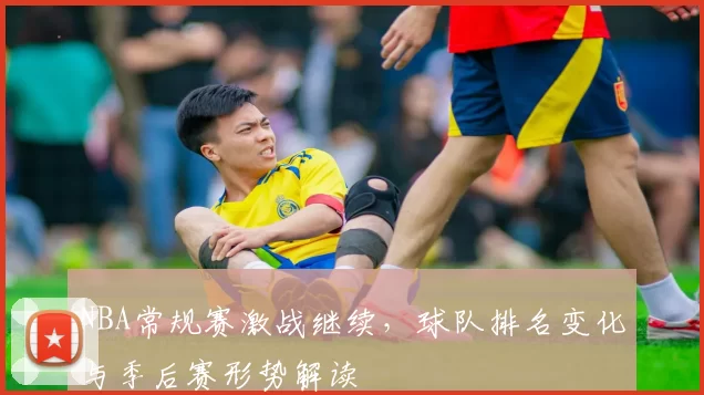 NBA常规赛激战继续，球队排名变化与季后赛形势解读
