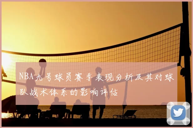 NBA九号球员赛季表现分析及其对球队战术体系的影响评估