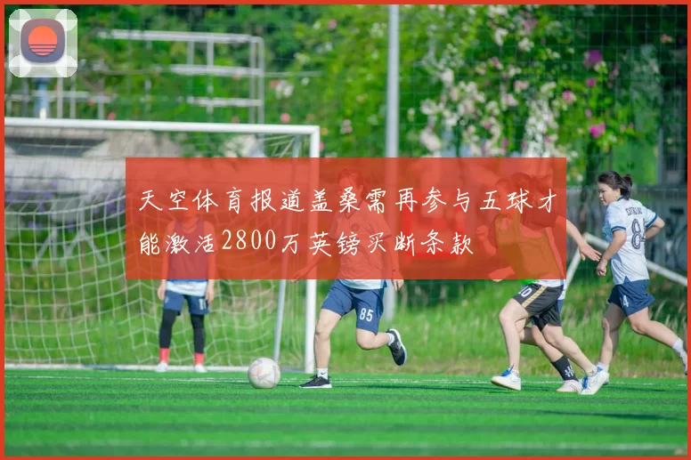 天空体育报道盖桑需再参与五球才能激活2800万英镑买断条款