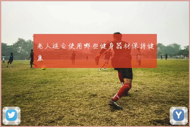 老人适合使用哪些健身器材保持健康