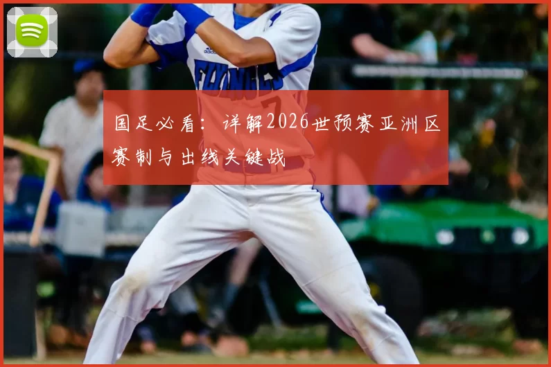 国足必看：详解2026世预赛亚洲区赛制与出线关键战