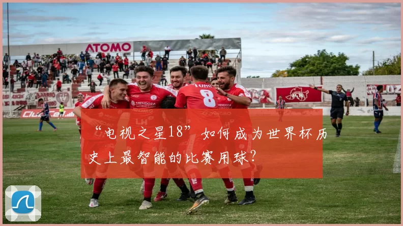 “电视之星18”如何成为世界杯历史上最智能的比赛用球？